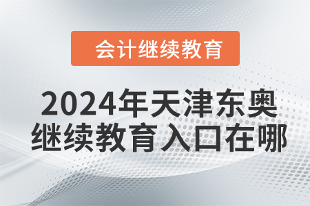 2024年天津東奧會計繼續(xù)教育入口在哪？