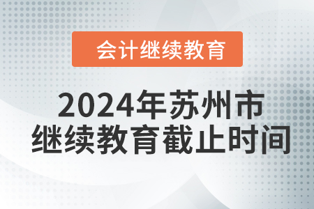 2024年江蘇省蘇州市會計繼續(xù)教育截止時間