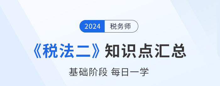 2024年稅務師《稅法二》基礎知識點匯總，速來打卡！