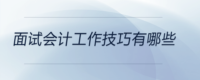面試會(huì)計(jì)工作技巧有哪些，快來(lái)看看！