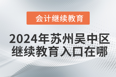 2024年蘇州吳中區(qū)會(huì)計(jì)繼續(xù)教育入口在哪？