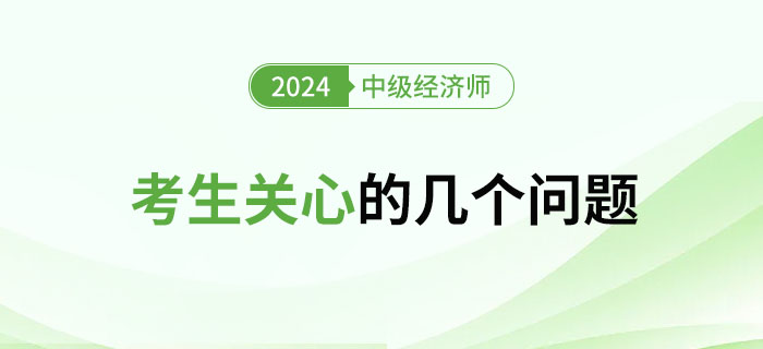 2024年中級經(jīng)濟師考試考生關心的幾大問題