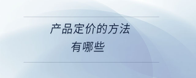 產(chǎn)品定價(jià)的方法有哪些