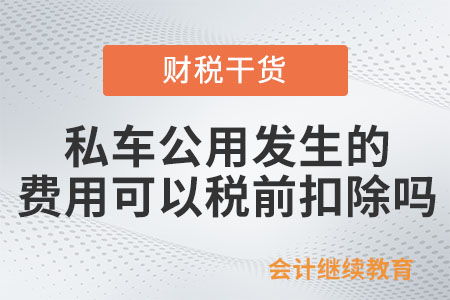 私車公用發(fā)生的相關(guān)費(fèi)用可以稅前扣除嗎？