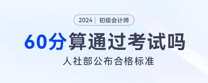 2024年初級(jí)會(huì)計(jì)考試成績(jī)60分算通過了嗎？人社部公布合格標(biāo)準(zhǔn)！