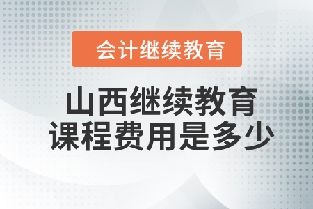 2024年山西繼續(xù)教育課程費用是多少？
