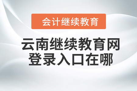 2024年云南繼續(xù)教育網(wǎng)登錄入口在哪？