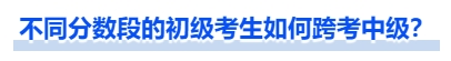 中級會計不同分數(shù)段的初級考生如何跨考中級？