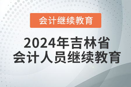 2024年吉林省會計(jì)人員繼續(xù)教育