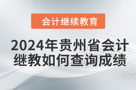 2024年貴州省會計繼續(xù)教育如何查詢成績？