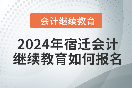 2024年宿遷會計(jì)繼續(xù)教育如何報(bào)名？