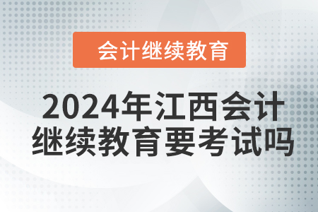 2024年江西會計人員繼續(xù)教育需要考試嗎？