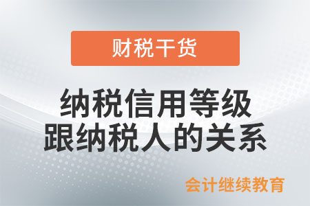 納稅信用等級跟納稅人有什么關(guān)系？