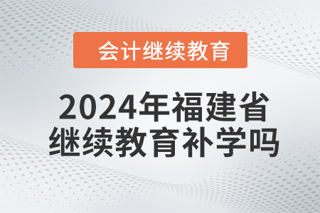 2024年福建省會(huì)計(jì)人員繼續(xù)教育可以補(bǔ)學(xué)嗎？