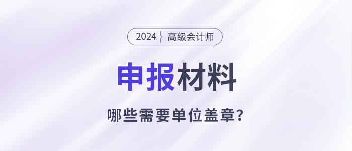 申報(bào)高級(jí)會(huì)計(jì)師哪些材料需要單位蓋章？