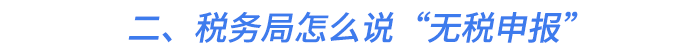 二、稅務(wù)局怎么說(shuō)“無(wú)稅申報(bào)”