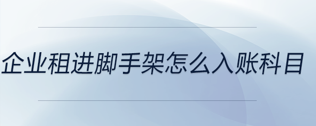 企業(yè)租進腳手架怎么入賬科目