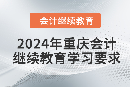 2024年重慶會(huì)計(jì)繼續(xù)教育學(xué)習(xí)要求