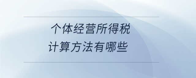 個(gè)體經(jīng)營(yíng)所得稅計(jì)算方法有哪些