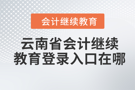 2024年云南省會計(jì)繼續(xù)教育登錄入口在哪？