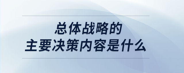 總體戰(zhàn)略的主要決策內(nèi)容是什么