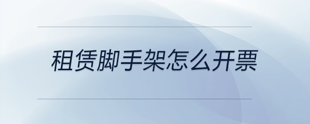 租賃腳手架怎么開(kāi)票