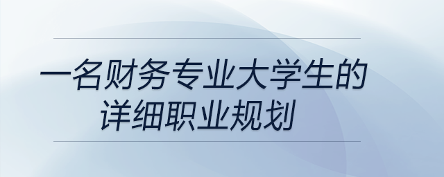 一名財務(wù)專業(yè)大學(xué)生的詳細職業(yè)規(guī)劃，前來參考！