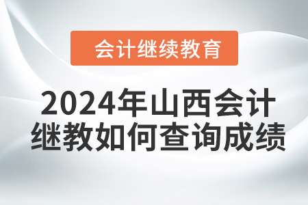 2024年山西會計人員繼續(xù)教育如何查詢成績？