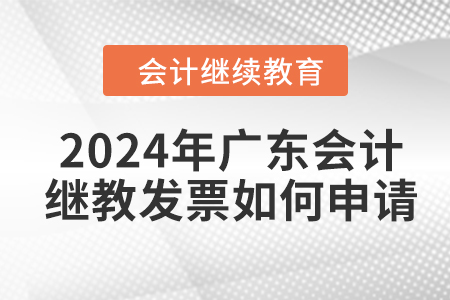 2024年廣東會(huì)計(jì)繼續(xù)教育發(fā)票如何申請(qǐng)？