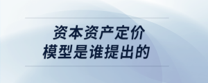 資本資產(chǎn)定價模型是誰提出的