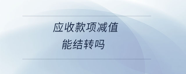 應(yīng)收款項減值能結(jié)轉(zhuǎn)嗎