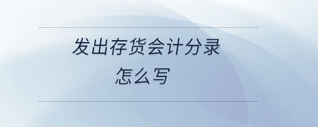 發(fā)出存貨會(huì)計(jì)分錄怎么寫
