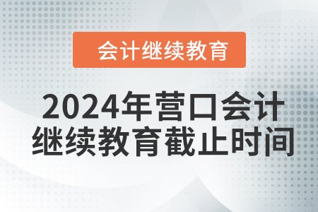 2024年?duì)I口會(huì)計(jì)繼續(xù)教育截止時(shí)間