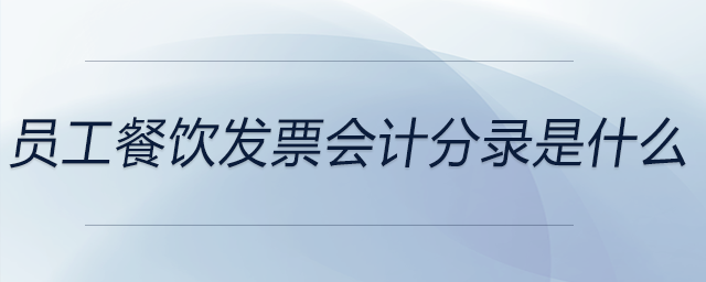 員工餐飲發(fā)票會(huì)計(jì)分錄是什么