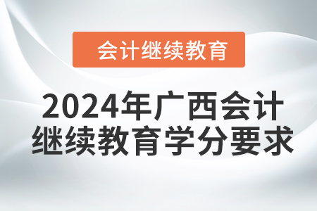 2024年廣西會(huì)計(jì)繼續(xù)教育學(xué)分要求