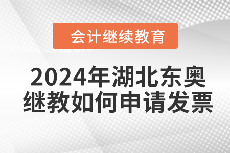 2024年湖北東奧會計繼續(xù)教育如何申請發(fā)票？