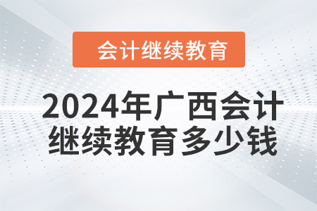 2024年廣西會計繼續(xù)教育多少錢？