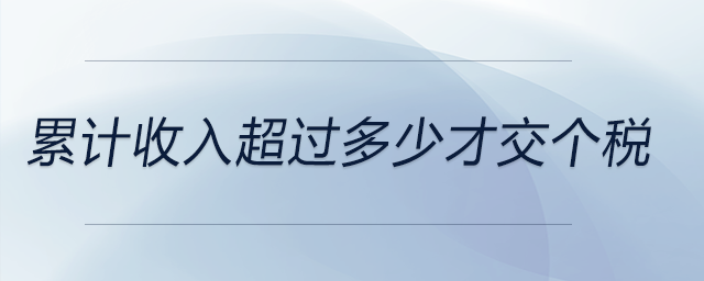 累計(jì)收入超過多少才交個(gè)稅