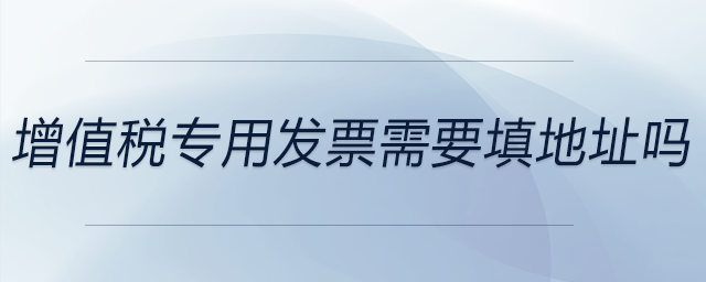 增值稅專用發(fā)票需要填地址嗎