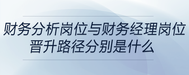 財務(wù)分析崗位與財務(wù)經(jīng)理崗位，晉升路徑分別是什么