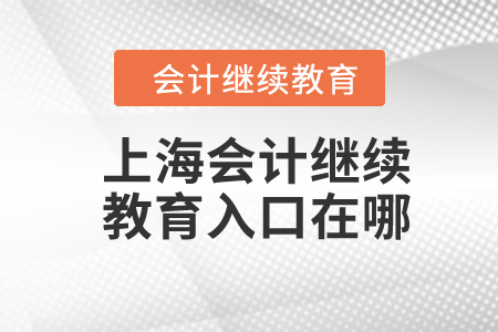 2024年上海會計繼續(xù)教育入口在哪？