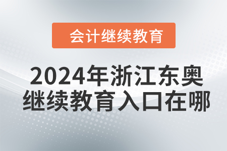 2024年浙江東奧會(huì)計(jì)繼續(xù)教育入口在哪？