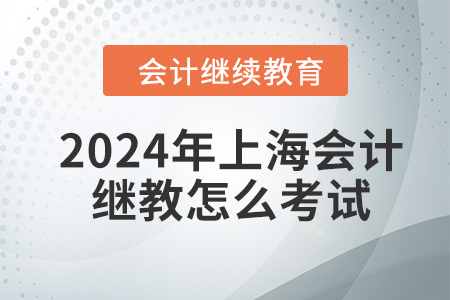 2024年上海會(huì)計(jì)繼續(xù)教育怎么考試？