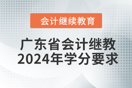 廣東省會計繼續(xù)教育2024年學分要求
