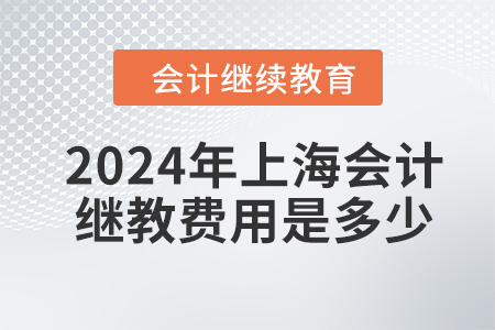 2024年上海會(huì)計(jì)繼續(xù)教育費(fèi)用是多少？