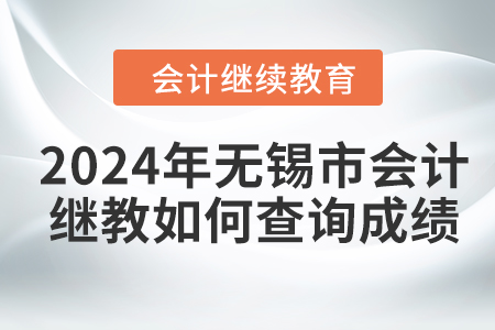 2024年無(wú)錫市會(huì)計(jì)繼續(xù)教育如何查詢成績(jī)？