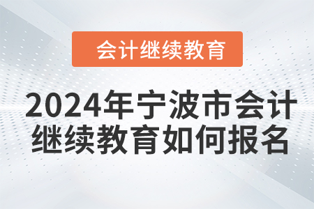 2024年寧波市會(huì)計(jì)人員繼續(xù)教育如何報(bào)名？