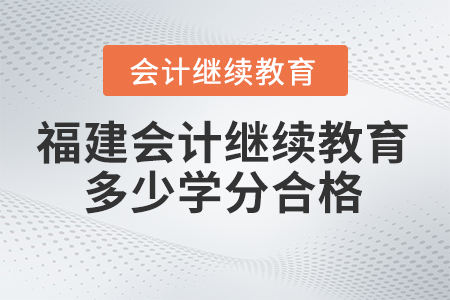 2024年福建省會計繼續(xù)教育多少學分合格？