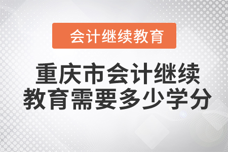 2024年重慶市會計人員繼續(xù)教育需要多少學(xué)分？