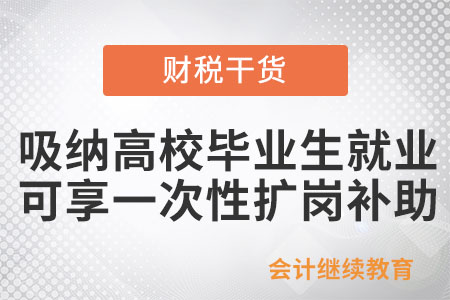 @企業(yè)：吸納高校畢業(yè)生就業(yè)，企業(yè)可享一次性擴(kuò)崗補(bǔ)助！